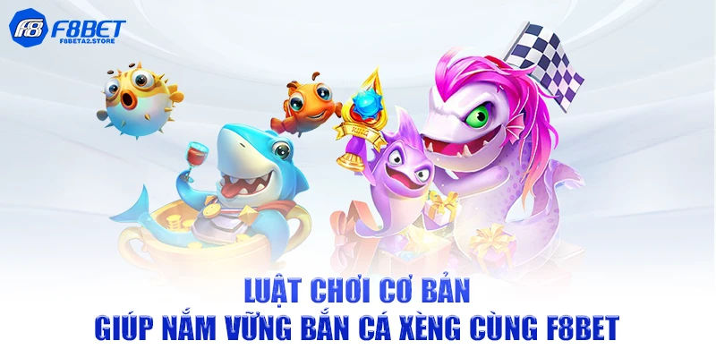 Luật chơi cơ bản giúp nắm vững bắn cá xèng cùng F8BET